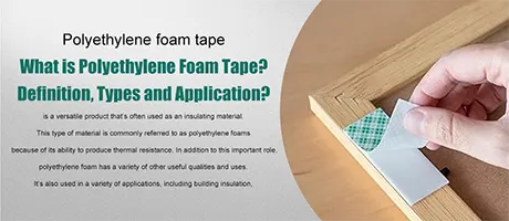 What is Polyethylene Foam Tape?Definition, Types and Application?