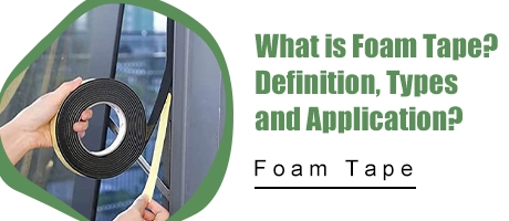 What is Foam Tape?Definition, Types and Application?