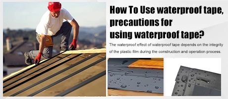 How To Use waterproof tape, precautions for using waterproof tape?